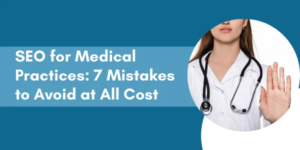 SEO for Medical Practices: 7 Mistakes to Avoid at All Cost