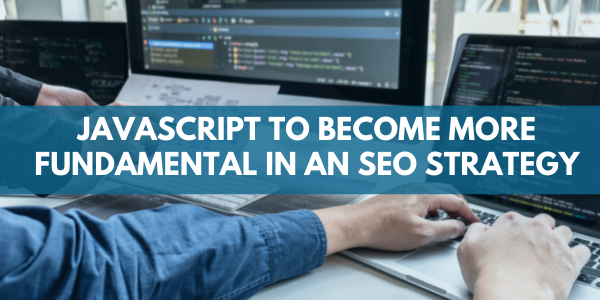 JavaScript to become more fundamental in an SEO Strategy
